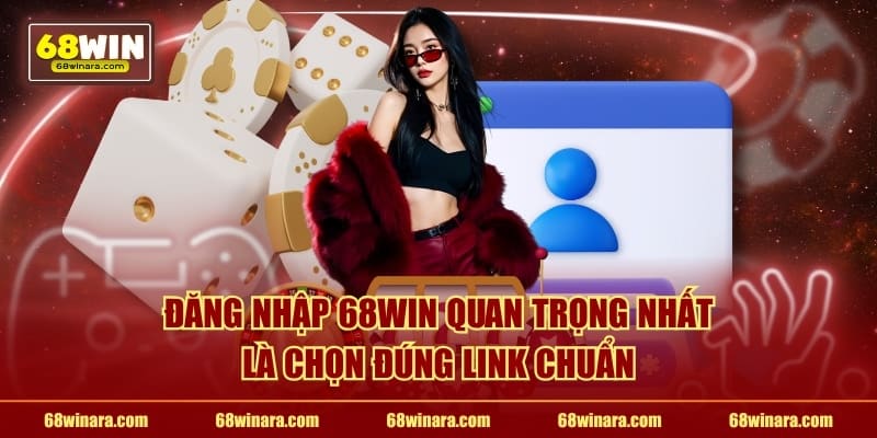 Đăng nhập 68WIN quan trọng nhất là chọn đúng link chuẩn