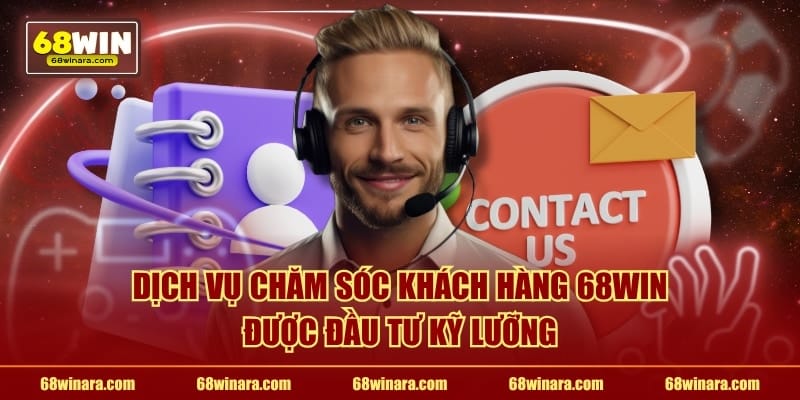 Dịch vụ chăm sóc khách hàng 68WIN được đầu tư kỹ lưỡng