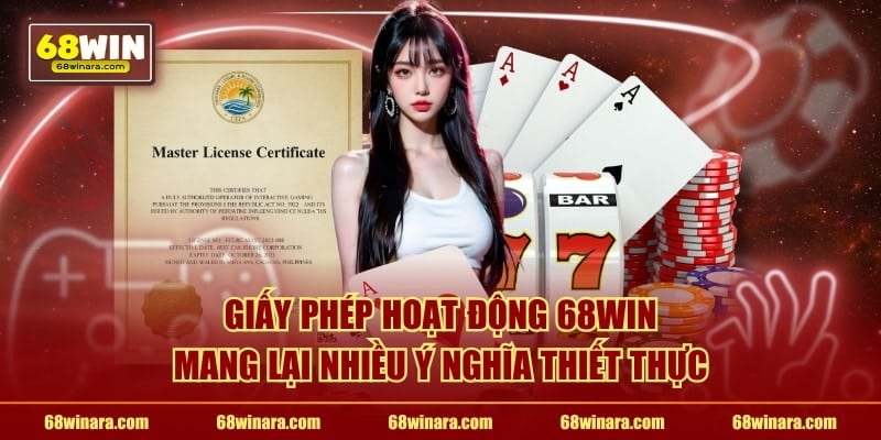 Giấy phép hoạt động 68WIN mang lại nhiều ý nghĩa thiết thực