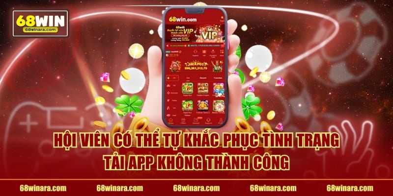 Hội viên có thể tự khắc phục tình trạng tải app không thành công