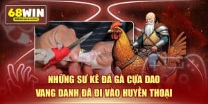 Những sư kê đá gà cựa dao vang danh đã đi vào huyền thoại
