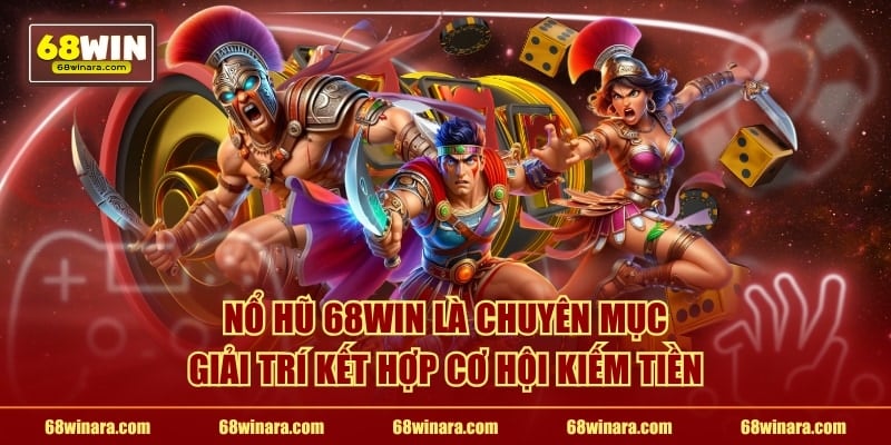 Nổ hũ 68WIN là chuyên mục giải trí kết hợp cơ hội kiếm tiền
